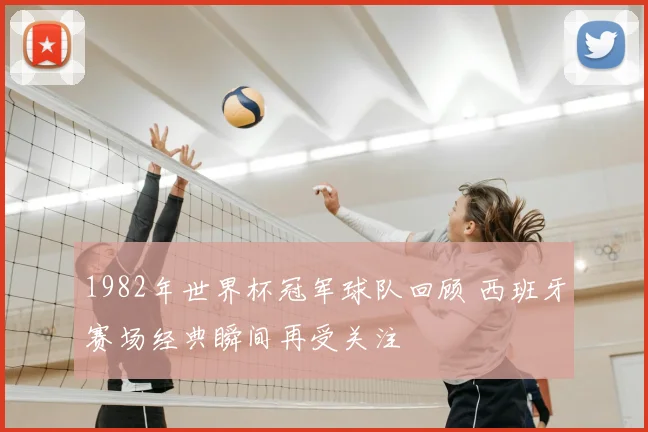 1982年世界杯冠军球队回顾 西班牙赛场经典瞬间再受关注