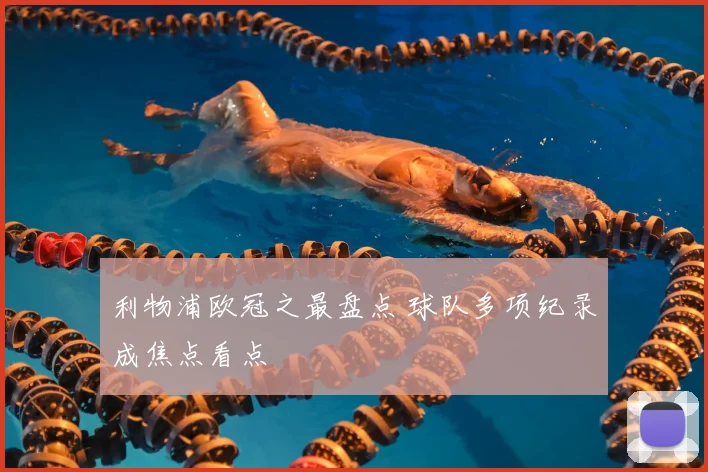 利物浦欧冠之最盘点 球队多项纪录成焦点看点