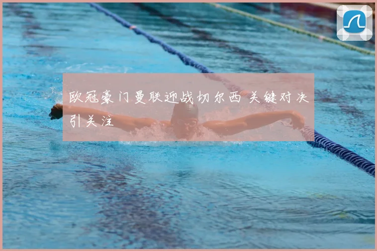 欧冠豪门曼联迎战切尔西 关键对决引关注