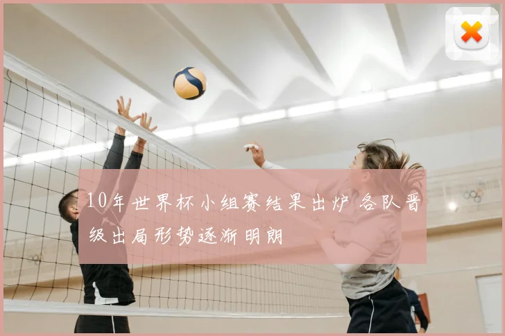 10年世界杯小组赛结果出炉 各队晋级出局形势逐渐明朗