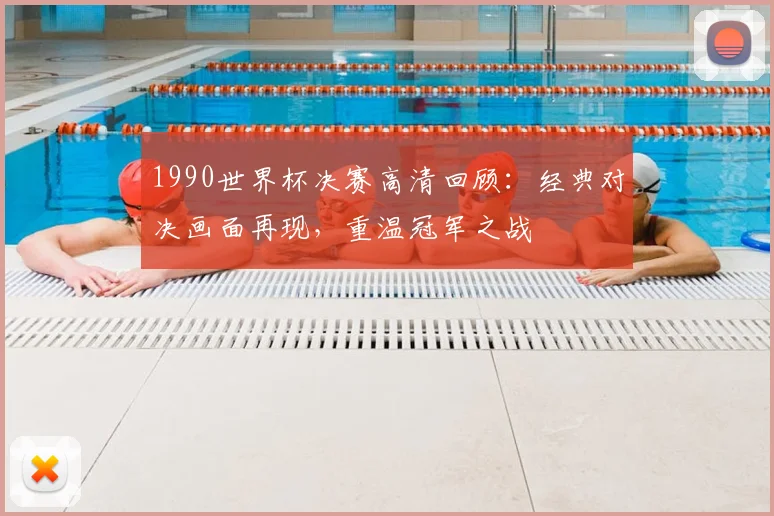 1990世界杯决赛高清回顾：经典对决画面再现，重温冠军之战